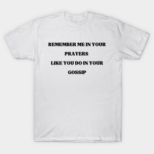 Remember Me in your prayers like you do in your gossip, Prayers, gossip, funny, T-Shirt